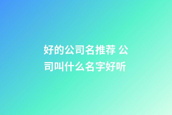 好的公司名推荐 公司叫什么名字好听-第1张-公司起名-玄机派